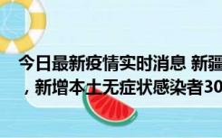 今日最新疫情实时消息 新疆乌鲁木齐新增本土确诊病例6例，新增本土无症状感染者306例