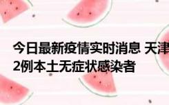 今日最新疫情实时消息 天津昨日新增6例本土确诊病例、192例本土无症状感染者