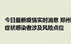 今日最新疫情实时消息 郑州通报新增新冠肺炎确诊病例和无症状感染者涉及风险点位