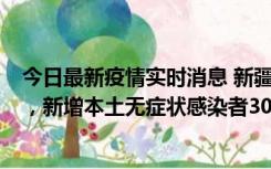 今日最新疫情实时消息 新疆乌鲁木齐新增本土确诊病例6例，新增本土无症状感染者306例