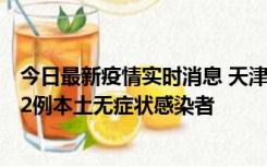 今日最新疫情实时消息 天津昨日新增6例本土确诊病例、192例本土无症状感染者