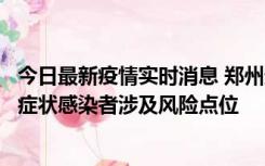 今日最新疫情实时消息 郑州通报新增新冠肺炎确诊病例和无症状感染者涉及风险点位