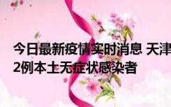 今日最新疫情实时消息 天津昨日新增6例本土确诊病例、192例本土无症状感染者