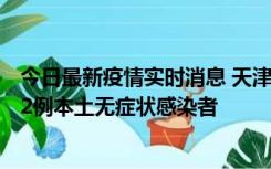今日最新疫情实时消息 天津昨日新增6例本土确诊病例、192例本土无症状感染者