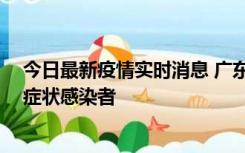 今日最新疫情实时消息 广东惠州新增2例确诊病例、1例无症状感染者