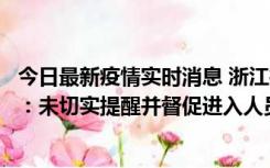 今日最新疫情实时消息 浙江桐庐通报一娱乐场所管理人被拘：未切实提醒并督促进入人员扫码核验，一到访者确诊