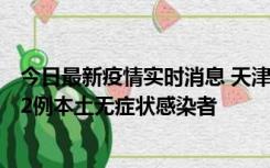 今日最新疫情实时消息 天津昨日新增6例本土确诊病例、192例本土无症状感染者