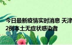 今日最新疫情实时消息 天津昨日新增6例本土确诊病例、192例本土无症状感染者