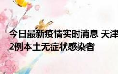 今日最新疫情实时消息 天津昨日新增6例本土确诊病例、192例本土无症状感染者