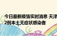 今日最新疫情实时消息 天津昨日新增6例本土确诊病例、192例本土无症状感染者