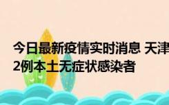 今日最新疫情实时消息 天津昨日新增6例本土确诊病例、192例本土无症状感染者