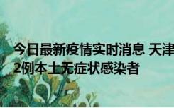 今日最新疫情实时消息 天津昨日新增6例本土确诊病例、192例本土无症状感染者