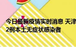 今日最新疫情实时消息 天津昨日新增6例本土确诊病例、192例本土无症状感染者