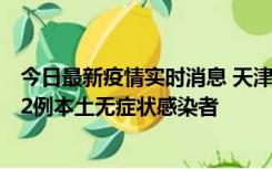 今日最新疫情实时消息 天津昨日新增6例本土确诊病例、192例本土无症状感染者