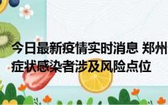 今日最新疫情实时消息 郑州通报新增新冠肺炎确诊病例和无症状感染者涉及风险点位