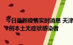 今日最新疫情实时消息 天津昨日新增6例本土确诊病例、192例本土无症状感染者