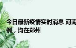 今日最新疫情实时消息 河南12月17日新增本土确诊病例30例，均在郑州