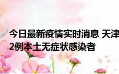 今日最新疫情实时消息 天津昨日新增6例本土确诊病例、192例本土无症状感染者