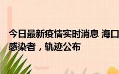 今日最新疫情实时消息 海口新增1例确诊病例和17例无症状感染者，轨迹公布