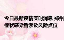 今日最新疫情实时消息 郑州通报新增新冠肺炎确诊病例和无症状感染者涉及风险点位