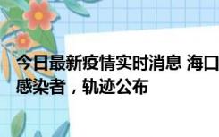 今日最新疫情实时消息 海口新增1例确诊病例和17例无症状感染者，轨迹公布