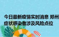 今日最新疫情实时消息 郑州通报新增新冠肺炎确诊病例和无症状感染者涉及风险点位