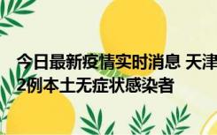 今日最新疫情实时消息 天津昨日新增6例本土确诊病例、192例本土无症状感染者