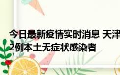 今日最新疫情实时消息 天津昨日新增6例本土确诊病例、192例本土无症状感染者