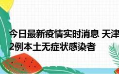 今日最新疫情实时消息 天津昨日新增6例本土确诊病例、192例本土无症状感染者