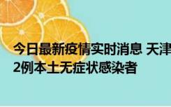 今日最新疫情实时消息 天津昨日新增6例本土确诊病例、192例本土无症状感染者