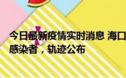 今日最新疫情实时消息 海口新增1例确诊病例和17例无症状感染者，轨迹公布