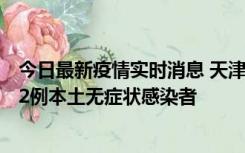 今日最新疫情实时消息 天津昨日新增6例本土确诊病例、192例本土无症状感染者