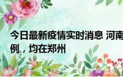 今日最新疫情实时消息 河南12月17日新增本土确诊病例30例，均在郑州