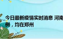 今日最新疫情实时消息 河南12月17日新增本土确诊病例30例，均在郑州