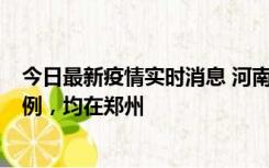今日最新疫情实时消息 河南12月17日新增本土确诊病例30例，均在郑州