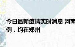 今日最新疫情实时消息 河南12月17日新增本土确诊病例30例，均在郑州