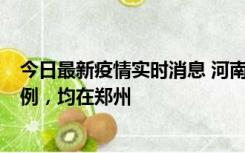 今日最新疫情实时消息 河南12月19日新增本土确诊病例45例，均在郑州