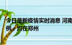 今日最新疫情实时消息 河南12月17日新增本土确诊病例30例，均在郑州