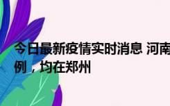 今日最新疫情实时消息 河南12月17日新增本土确诊病例30例，均在郑州