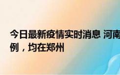 今日最新疫情实时消息 河南12月17日新增本土确诊病例30例，均在郑州