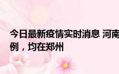 今日最新疫情实时消息 河南12月19日新增本土确诊病例45例，均在郑州