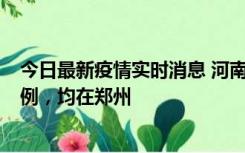 今日最新疫情实时消息 河南12月19日新增本土确诊病例45例，均在郑州