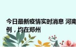 今日最新疫情实时消息 河南12月19日新增本土确诊病例45例，均在郑州