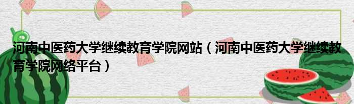 河南中医药大学继续教育学院网站河南中医药大学继续教育学院网络平台