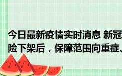 今日最新疫情实时消息 新冠保险“大变阵”！隔离险、确诊险下架后，保障范围向重症、身故等责任转移