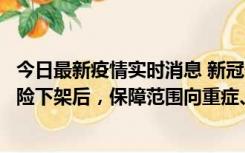 今日最新疫情实时消息 新冠保险“大变阵”！隔离险、确诊险下架后，保障范围向重症、身故等责任转移