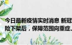 今日最新疫情实时消息 新冠保险“大变阵”！隔离险、确诊险下架后，保障范围向重症、身故等责任转移