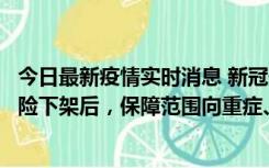 今日最新疫情实时消息 新冠保险“大变阵”！隔离险、确诊险下架后，保障范围向重症、身故等责任转移