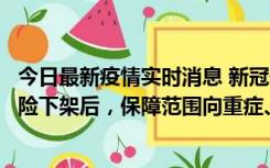 今日最新疫情实时消息 新冠保险“大变阵”！隔离险、确诊险下架后，保障范围向重症、身故等责任转移