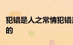 犯错是人之常情犯错是人之常情但改善是伟大的